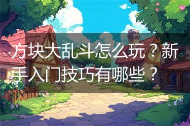 方块大乱斗怎么玩？新手入门技巧有哪些？