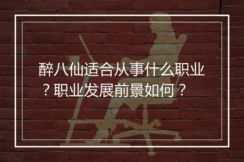 醉八仙适合从事什么职业？职业发展前景如何？