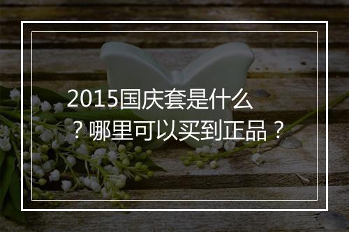 2015国庆套是什么？哪里可以买到正品？