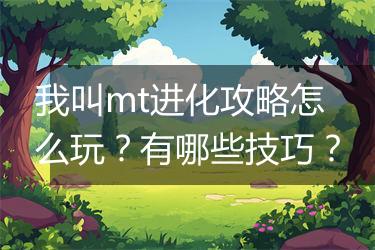 我叫mt进化攻略怎么玩？有哪些技巧？