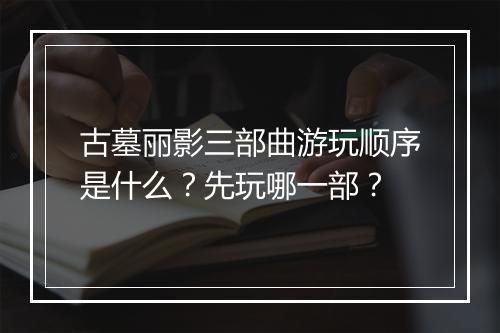 古墓丽影三部曲游玩顺序是什么？先玩哪一部？