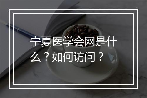 宁夏医学会网是什么？如何访问？