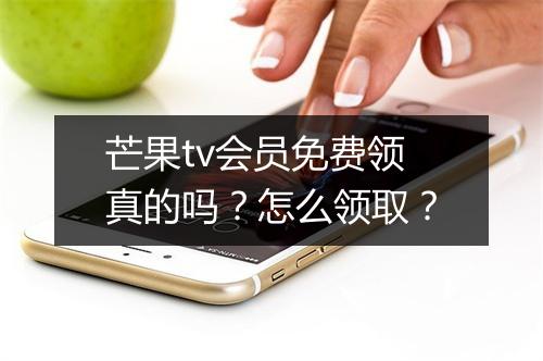 芒果tv会员免费领真的吗？怎么领取？