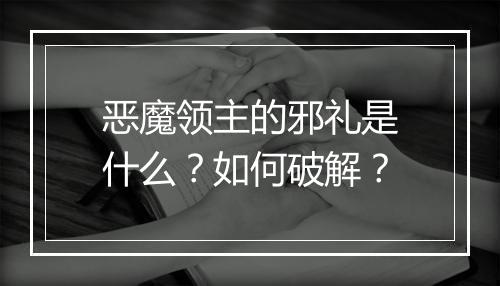 恶魔领主的邪礼是什么？如何破解？