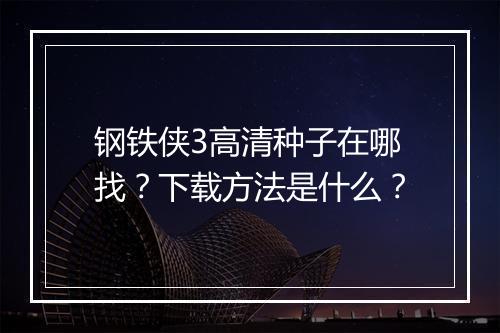 钢铁侠3高清种子在哪找？下载方法是什么？
