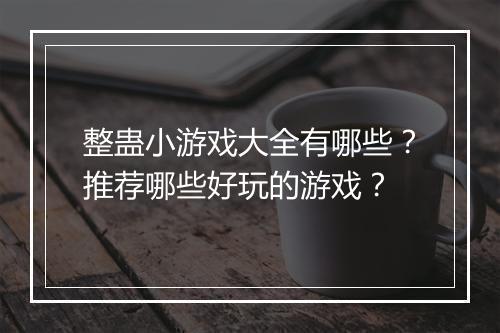 整蛊小游戏大全有哪些？推荐哪些好玩的游戏？
