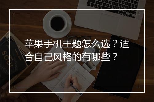 苹果手机主题怎么选？适合自己风格的有哪些？