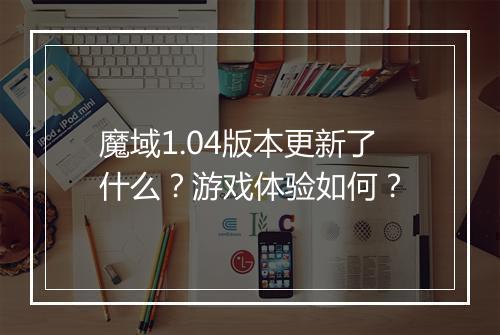 魔域1.04版本更新了什么？游戏体验如何？