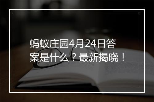 蚂蚁庄园4月24日答案是什么？最新揭晓！