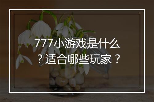 777小游戏是什么？适合哪些玩家？