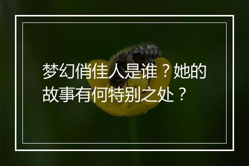 梦幻俏佳人是谁？她的故事有何特别之处？