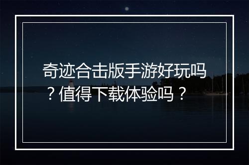 奇迹合击版手游好玩吗？值得下载体验吗？