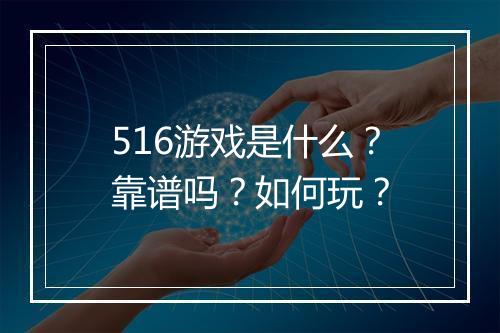 516游戏是什么？靠谱吗？如何玩？
