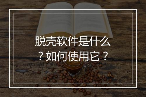 脱壳软件是什么？如何使用它？