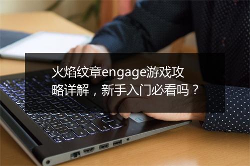火焰纹章engage游戏攻略详解，新手入门必看吗？