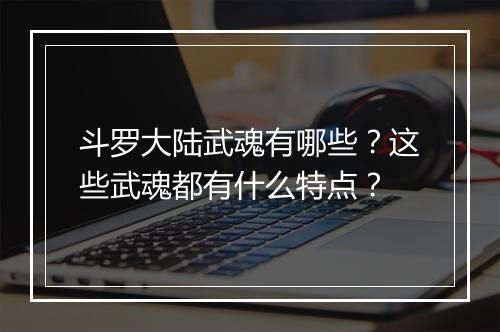 斗罗大陆武魂有哪些？这些武魂都有什么特点？