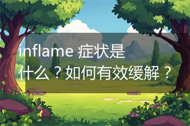 inflame 症状是什么？如何有效缓解？