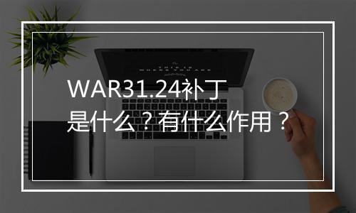 WAR31.24补丁是什么？有什么作用？