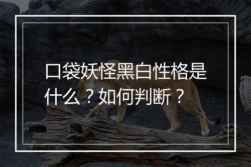 口袋妖怪黑白性格是什么？如何判断？