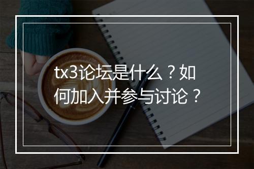 tx3论坛是什么？如何加入并参与讨论？