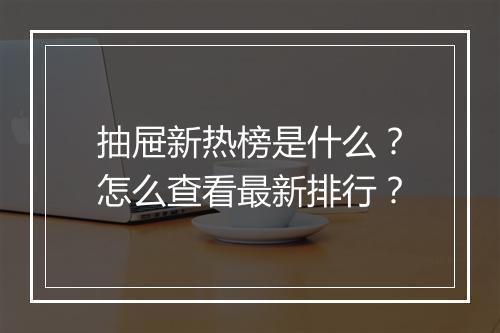 抽屉新热榜是什么？怎么查看最新排行？
