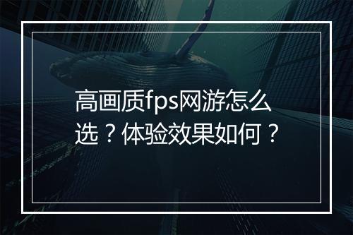 高画质fps网游怎么选？体验效果如何？