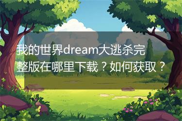 我的世界dream大逃杀完整版在哪里下载？如何获取？