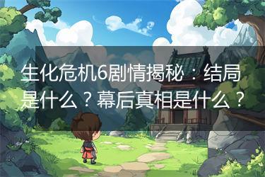 生化危机6剧情揭秘：结局是什么？幕后真相是什么？