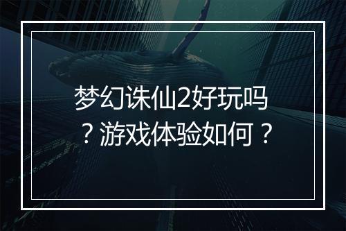 梦幻诛仙2好玩吗？游戏体验如何？