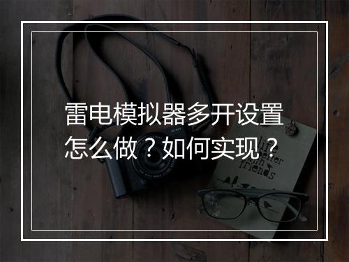 雷电模拟器多开设置怎么做？如何实现？