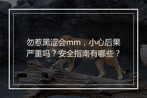 勿惹黑涩会mm，小心后果严重吗？安全指南有哪些？