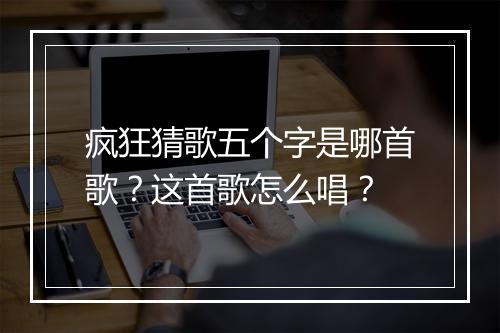疯狂猜歌五个字是哪首歌？这首歌怎么唱？