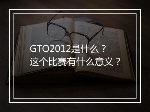 GTO2012是什么？这个比赛有什么意义？
