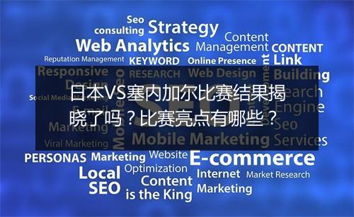 日本VS塞内加尔比赛结果揭晓了吗？比赛亮点有哪些？