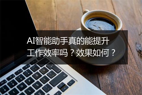 AI智能助手真的能提升工作效率吗？效果如何？