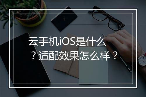 云手机iOS是什么？适配效果怎么样？