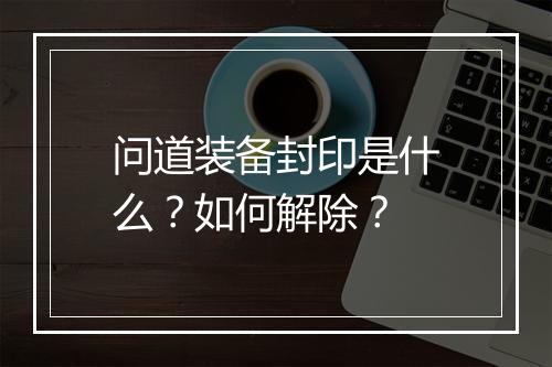 问道装备封印是什么？如何解除？