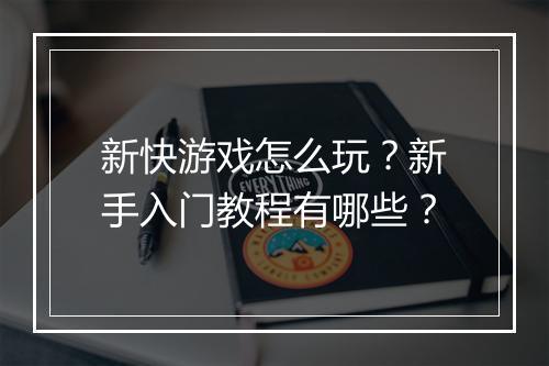 新快游戏怎么玩？新手入门教程有哪些？