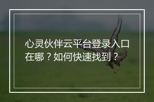 心灵伙伴云平台登录入口在哪？如何快速找到？