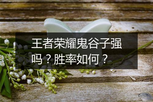 王者荣耀鬼谷子强吗？胜率如何？