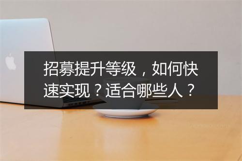 招募提升等级，如何快速实现？适合哪些人？