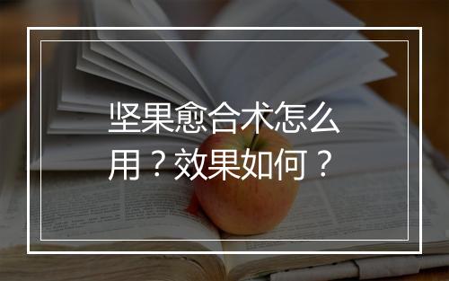 坚果愈合术怎么用？效果如何？