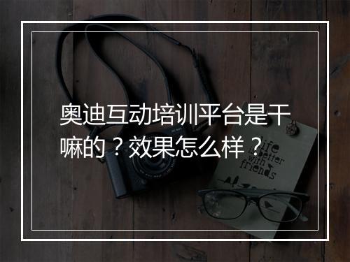 奥迪互动培训平台是干嘛的？效果怎么样？