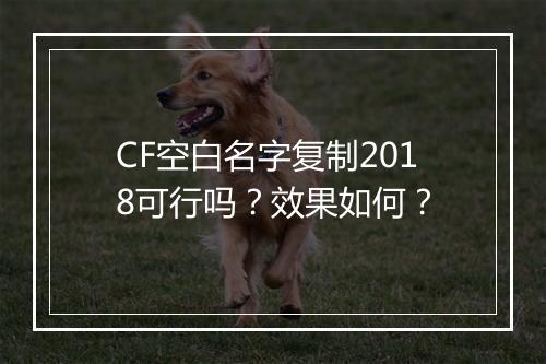 CF空白名字复制2018可行吗？效果如何？