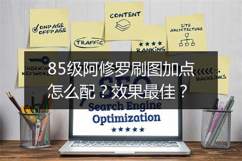 85级阿修罗刷图加点怎么配？效果最佳？