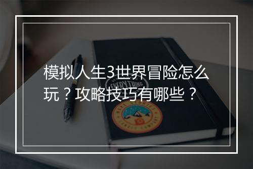 模拟人生3世界冒险怎么玩？攻略技巧有哪些？