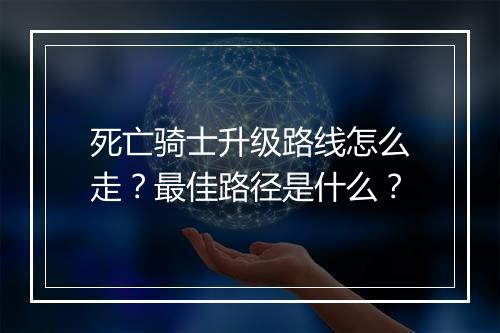 死亡骑士升级路线怎么走？最佳路径是什么？