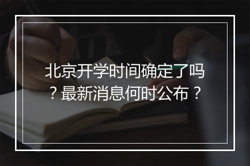 北京开学时间确定了吗？最新消息何时公布？