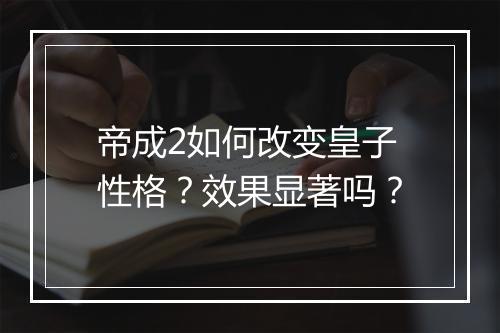 帝成2如何改变皇子性格？效果显著吗？