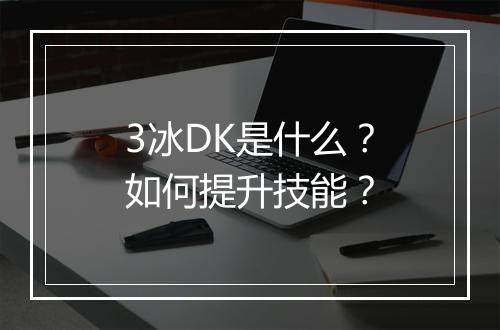 3冰DK是什么？如何提升技能？